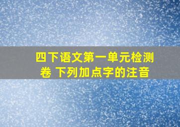 四下语文第一单元检测卷 下列加点字的注音